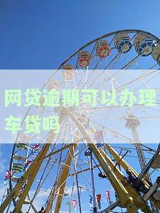 网贷逾期还能办车贷吗？