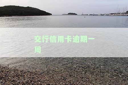 交行信用卡逾期一周会怎么样处理