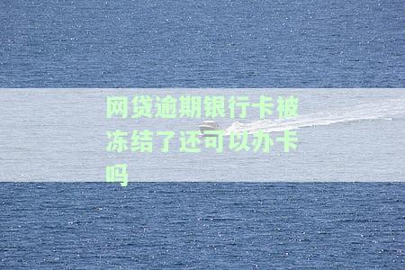 网贷逾期银行卡被冻结了还可以办卡吗安全吗？如何解决网贷逾期导致银行卡被冻结的问题？
