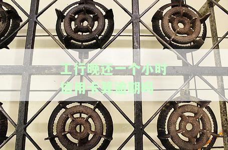 工行晚还一个小时信用卡算逾期吗知乎怎么解决