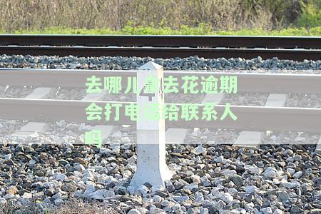 去哪儿网拿去花逾期一天会影响征信吗，逾期三年会被起诉吗，逾期5天会给家里打电话吗，逾期后会打电话给联系人吗，逾期还清后什么时候能用？