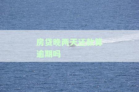房贷晚两天还款算逾期吗怎么办理？