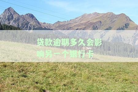 贷款逾期多久会影响另一个银行卡的额度和使用情况？