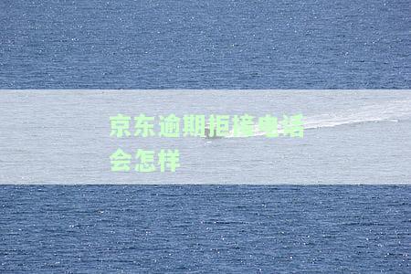 京东逾期几天会打电话给通讯录的人啊，最晚可以拖多少天，怎么办，京东逾期10天会给紧急联系人打电话吗