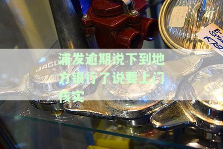 浦发逾期说下到地方银行了说要上门核实身份，银行是否抓人上门催收？