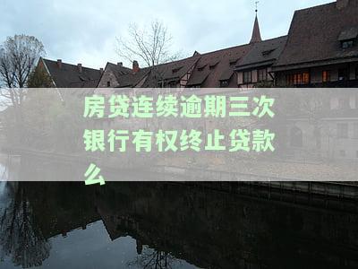 房贷连续逾期三次银行有权止贷款么？如何补救？