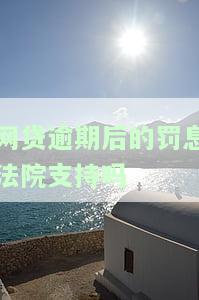 网贷逾期后的罚息法院支持吗怎么办理？