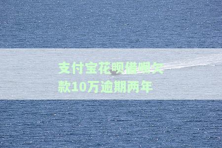 花呗借呗10几万逾期会怎么样？
