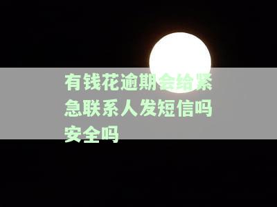 有钱花逾期会给紧急联系人发短信吗？安全吗？是真的吗？