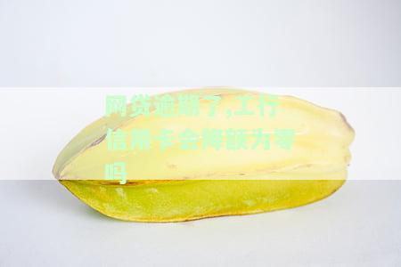 网贷逾期了，工行信用卡会降额为零吗怎么办？