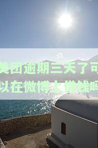 美团逾期三天了可以在微博上借钱吗？安全吗？