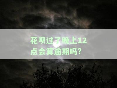 花呗过了晚上12点会算逾期吗为什么需要还款？
