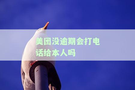 美团没逾期会打电话给本人吗，怎么办，会给紧急联系人打电话吗？