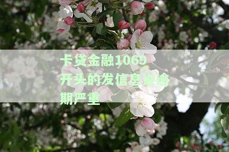 卡贷金融1069开头的发信息说逾期严重