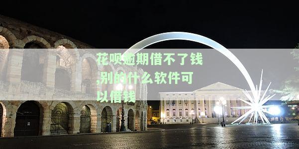 花呗逾期借不了钱,别的什么软件可以借钱