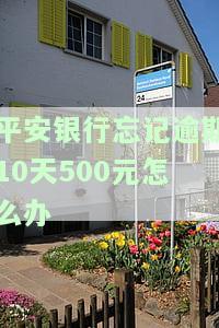 平安银行忘记逾期10天500元如何处理及还款