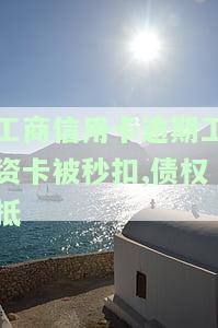 工商信用卡逾期工资卡被秒扣,债权抵