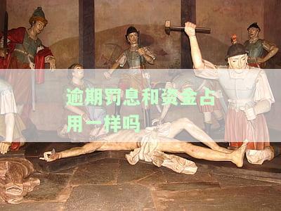 逾期罚息和资金占用一样吗