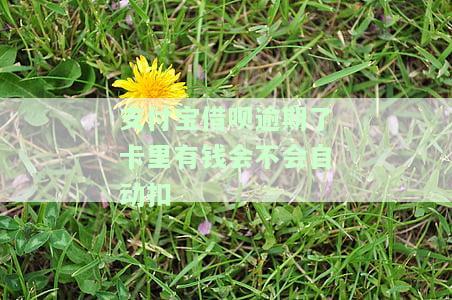 支付宝借呗逾期卡里有钱会自动扣款吗？