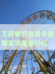工商银行信用卡逾期家访是银行吗，安全吗？