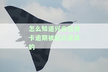 怎么知道兴业信用卡逾期被起诉是真的呢