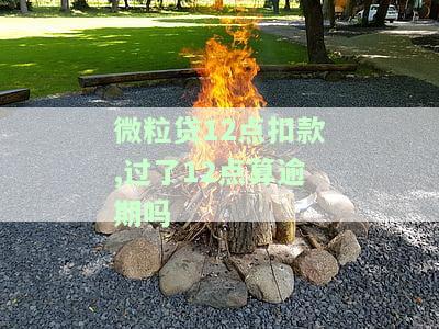 微粒贷12点扣款后算逾期怎么办？
