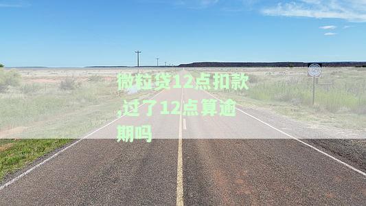 微粒贷12点扣款，过了12点算逾期吗为什么不能还款？