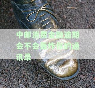 中邮消费金融逾期会给紧急联系人打电话吗？安全吗？逾期几天会打联系人电话？