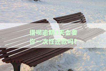借呗逾期3天会要你一次性还款吗?
