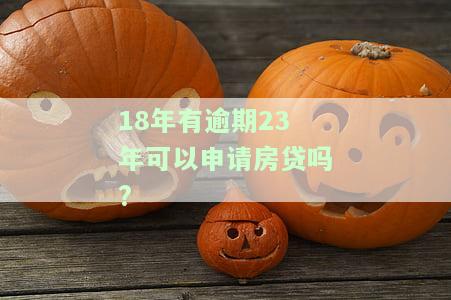 18年有逾期23年可以申请房贷吗为什么不能贷款？