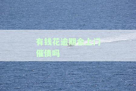 有钱花逾期会上门催债吗知乎