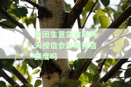 美团生意贷逾期两天授信会影响授信额度吗安全吗，还款后是否恢复额度？
