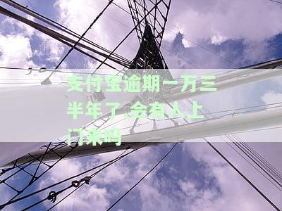 支付宝1万逾期半年说去家里面是真的吗？会有人上门来吗？