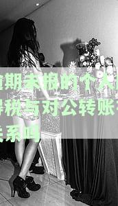 逾期未报的个人所得税与对公转账有关系吗？如何处理企业个人所得税逾期未申报？个人所得逾期未报税对公司征信的影响是什么？