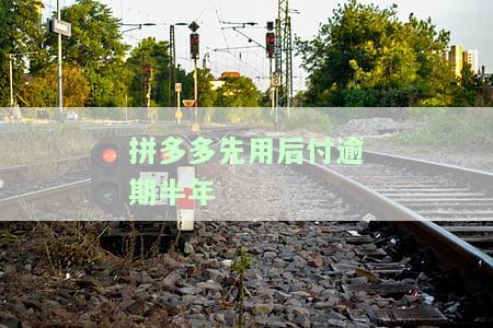 拼多多先用后付逾期半年还完还能使用吗？怎么办？