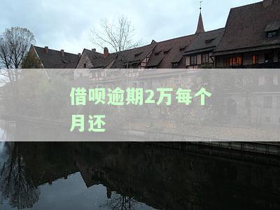借呗逾期2万每个月还多少
