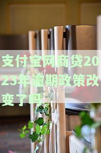 支付宝网商贷2023年逾期政策改变了吗怎么办，预期会影响什么，期几天会怎样