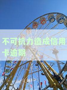 不可抗力造成信用卡逾期怎么办