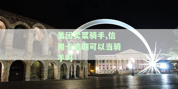 美团卖菜骑手,信用卡逾期可以当骑手吗