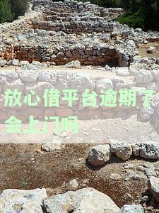 放心借平台逾期了会上门吗是真的吗，安全吗
