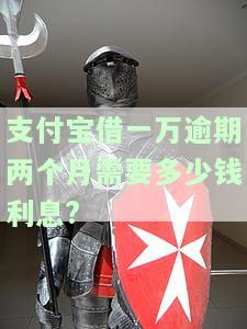 支付宝借一万逾期两个月需要多少钱利息呢？