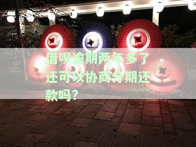 蚂蚁借呗逾期两年可以协商还款吗？