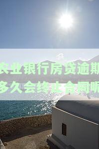 农业银行房贷逾期多久会止合同呢知乎，该如何补救？