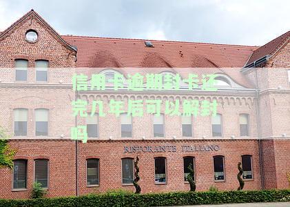 信用卡逾期封卡还完几年后可以解封吗