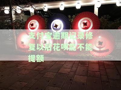 支付宝逾期记录修复好花呗会长额度，花呗逾期修复后借呗额度回来吗?