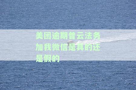 美团逾期普云法务加我微信是真的还是假的