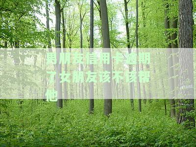 男朋友信用卡逾期银行找我，女方是否应该帮助？