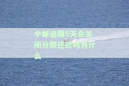 中邮逾期5天会关闭分期还款吗为什么不能用微信，逾期四天会怎么样，逾期一个月要求全部还完，还完才能撤诉。