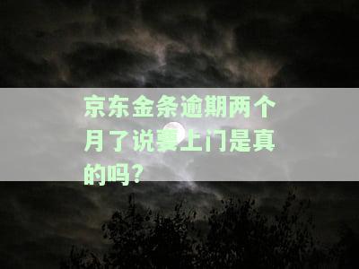 京东金条逾期两个月了说要上门是真的吗?