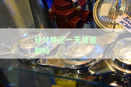 分付晚还一天算逾期吗